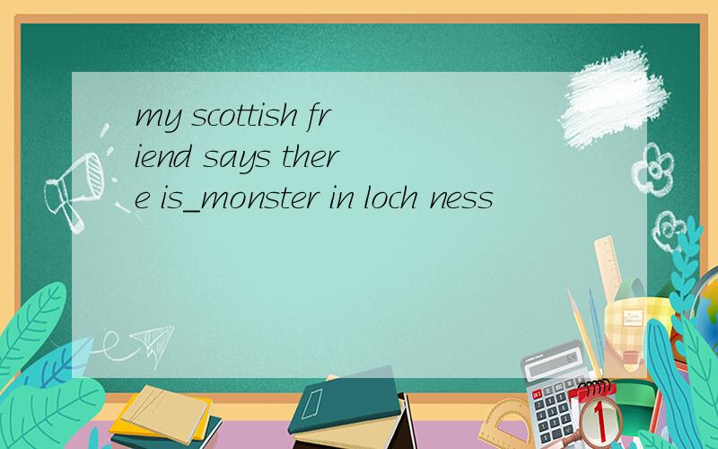 my scottish friend says there is_monster in loch ness