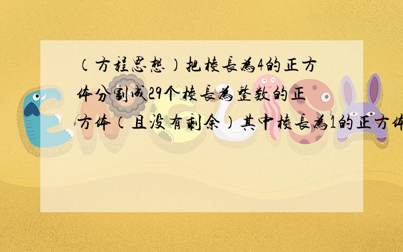 （方程思想）把棱长为4的正方体分割成29个棱长为整数的正方体（且没有剩余）其中棱长为1的正方体的个数?