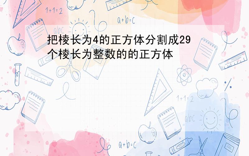 把棱长为4的正方体分割成29个棱长为整数的的正方体