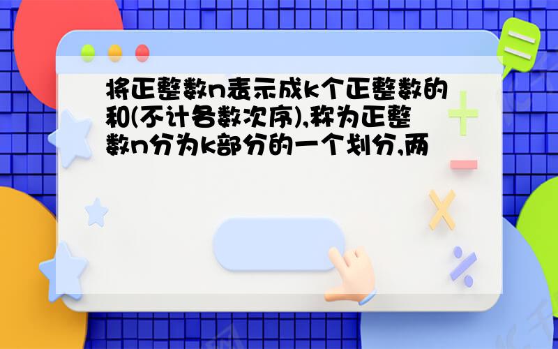 将正整数n表示成k个正整数的和(不计各数次序),称为正整数n分为k部分的一个划分,两