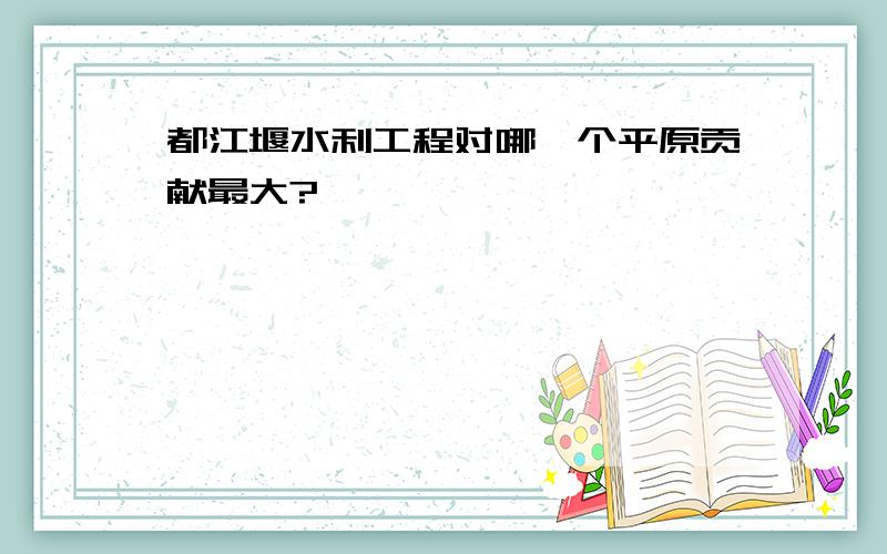 都江堰水利工程对哪一个平原贡献最大?