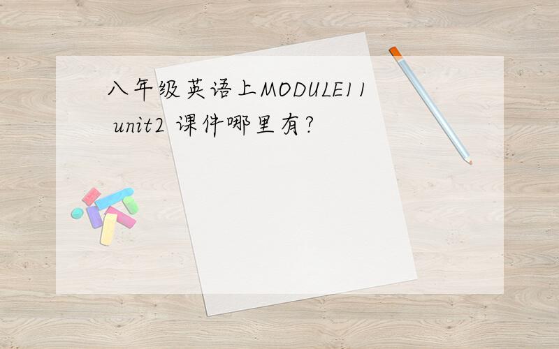 八年级英语上MODULE11 unit2 课件哪里有?