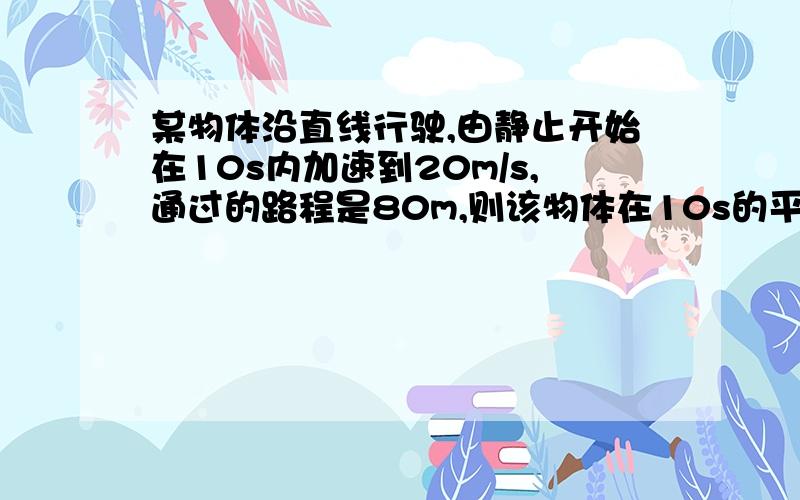 某物体沿直线行驶,由静止开始在10s内加速到20m/s,通过的路程是80m,则该物体在10s的平均速度是多少?