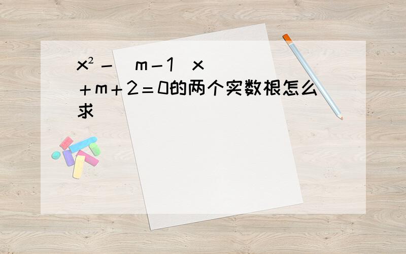 x²－（m－1）x＋m＋2＝0的两个实数根怎么求