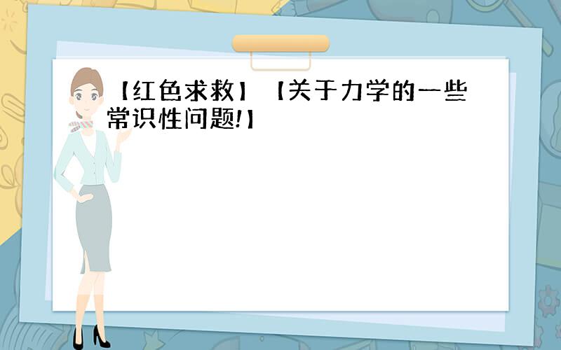 【红色求救】【关于力学的一些常识性问题!】