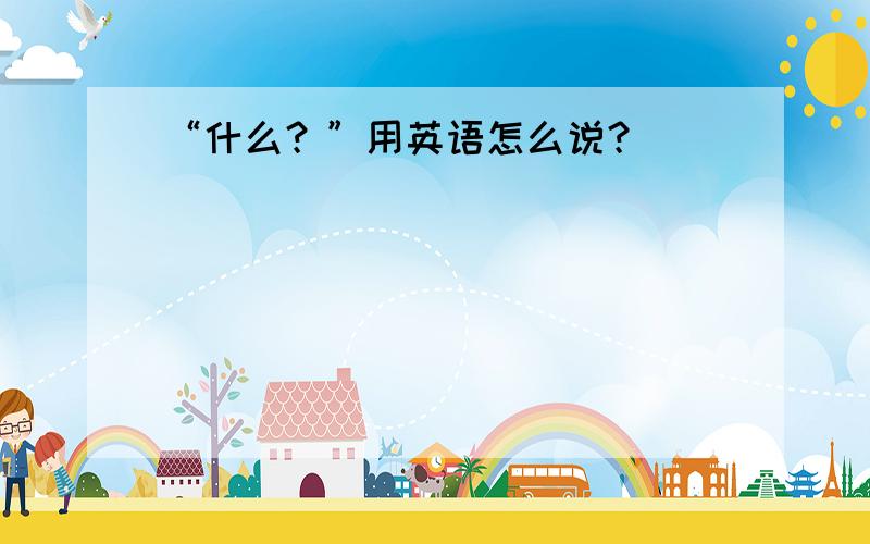 “什么？”用英语怎么说？