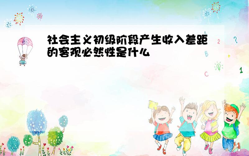 社会主义初级阶段产生收入差距的客观必然性是什么