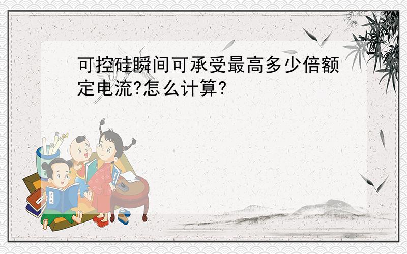 可控硅瞬间可承受最高多少倍额定电流?怎么计算?