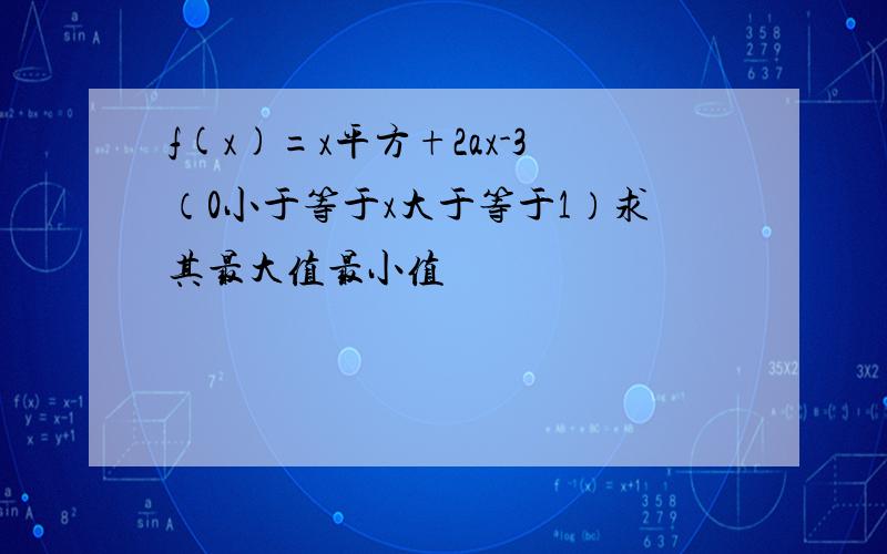 f(x)=x平方+2ax-3（0小于等于x大于等于1）求其最大值最小值