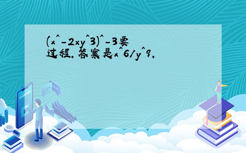 (x^-2×y^3)^-3要过程,答案是x^6/y^9,