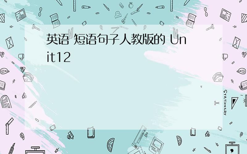 英语 短语句子人教版的 Unit12