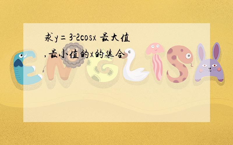 求y=3-2cosx 最大值,最小值的x的集合