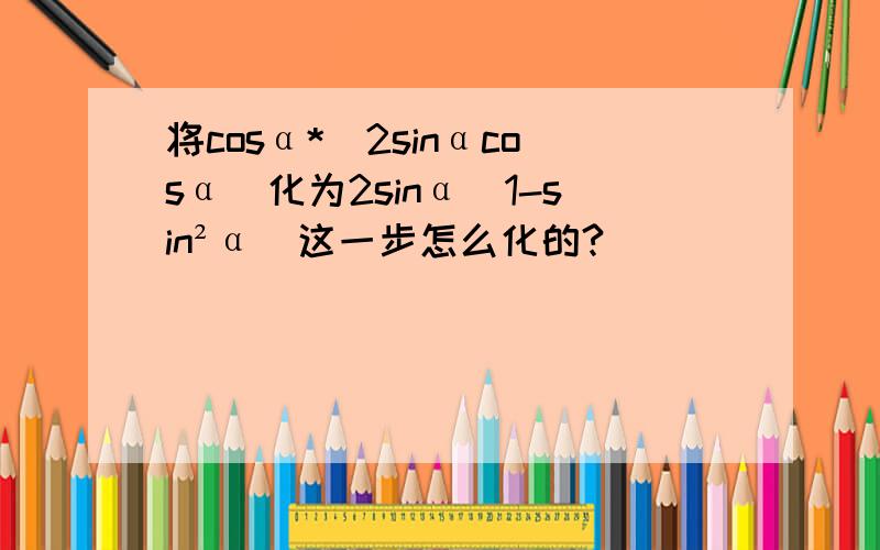 将cosα*(2sinαcosα)化为2sinα(1-sin²α)这一步怎么化的?