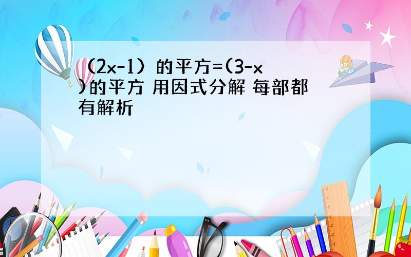 （2x-1）的平方=(3-x)的平方 用因式分解 每部都有解析