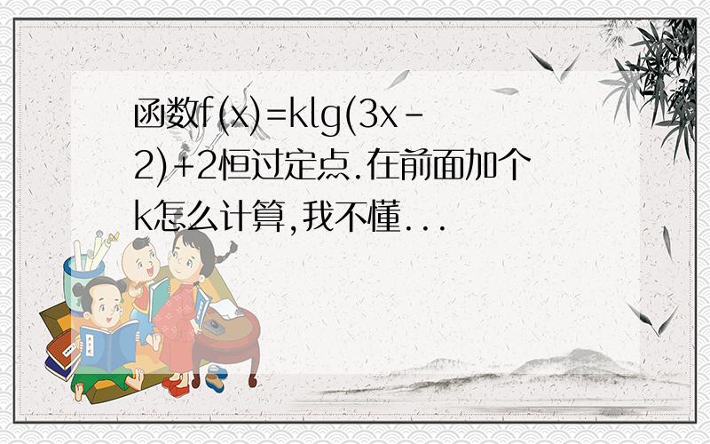 函数f(x)=klg(3x-2)+2恒过定点.在前面加个k怎么计算,我不懂...