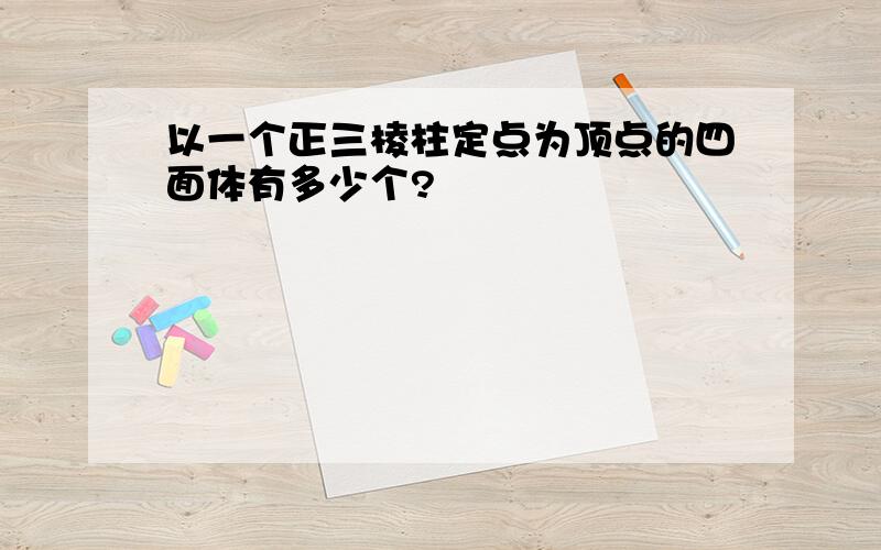 以一个正三棱柱定点为顶点的四面体有多少个?