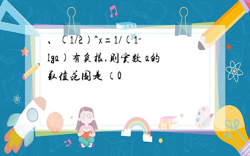 、(1/2)^x=1/(1-lga)有负根,则实数 a的取值范围是 （0