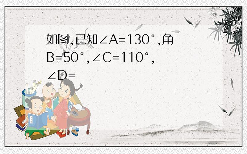 如图,已知∠A=130°,角B=50°,∠C=110°,∠D=