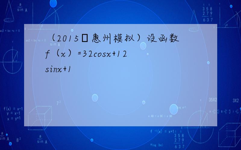 （2015•惠州模拟）设函数f（x）=32cosx+12sinx+1