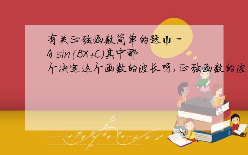 有关正弦函数简单的题ψ = A sin(BX+C)其中那个决定这个函数的波长呀,正弦函数的波长到底怎么求呀?