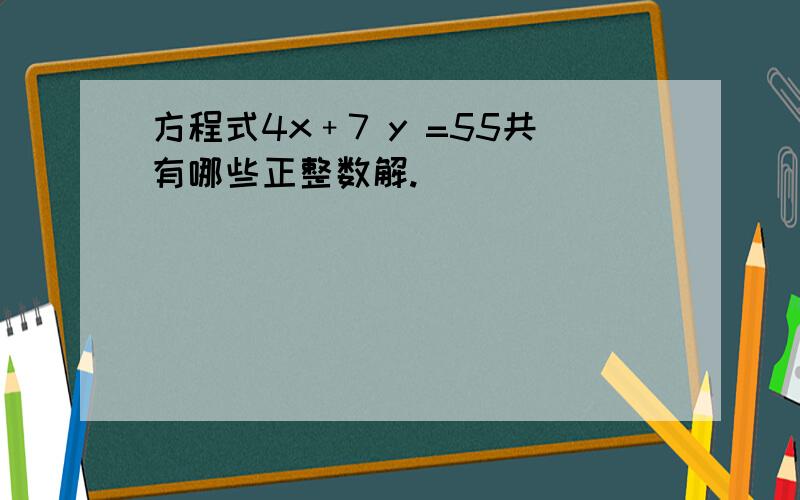 方程式4x﹢7 y =55共有哪些正整数解.