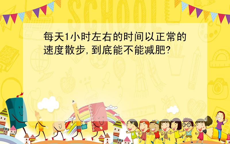 每天1小时左右的时间以正常的速度散步,到底能不能减肥?