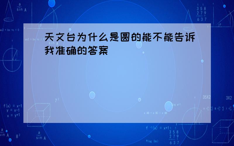 天文台为什么是圆的能不能告诉我准确的答案