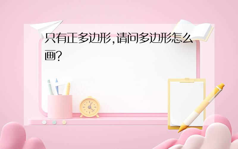 只有正多边形,请问多边形怎么画?