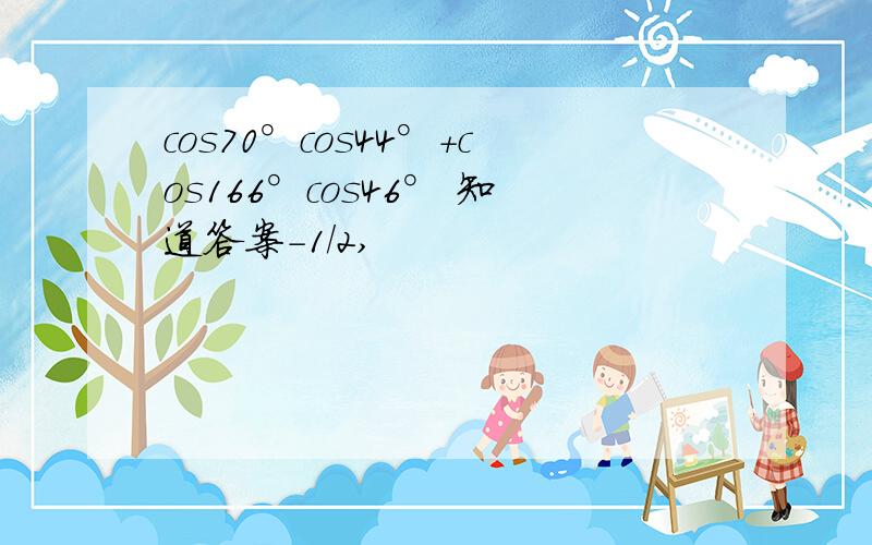 cos70°cos44°+cos166°cos46° 知道答案-1/2,