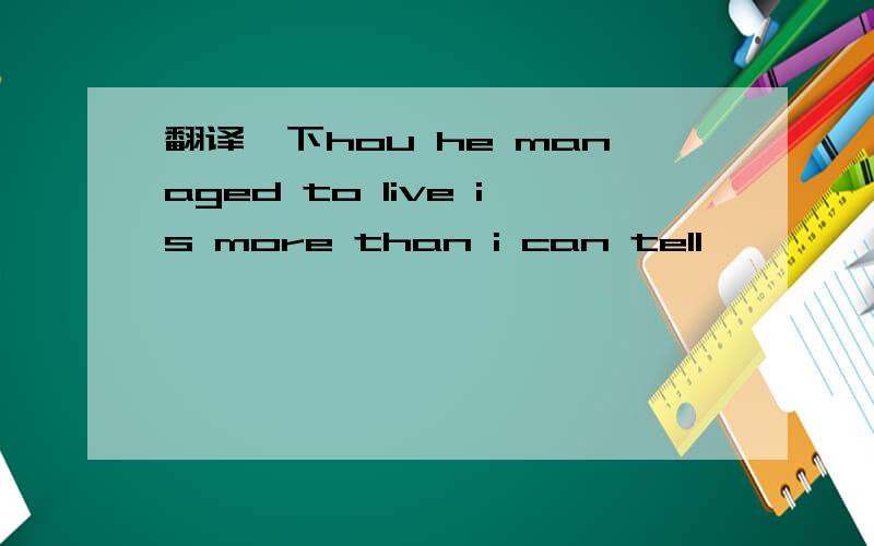 翻译一下hou he managed to live is more than i can tell