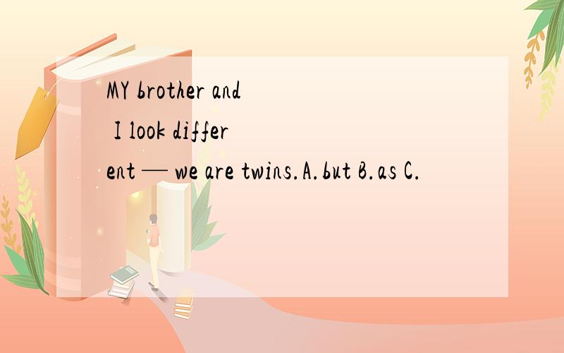 MY brother and I look different — we are twins.A.but B.as C.