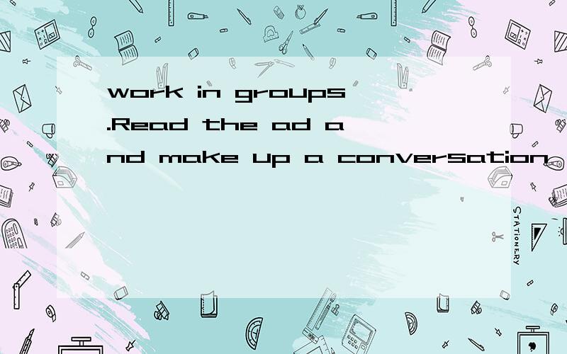 work in groups.Read the ad and make up a conversation