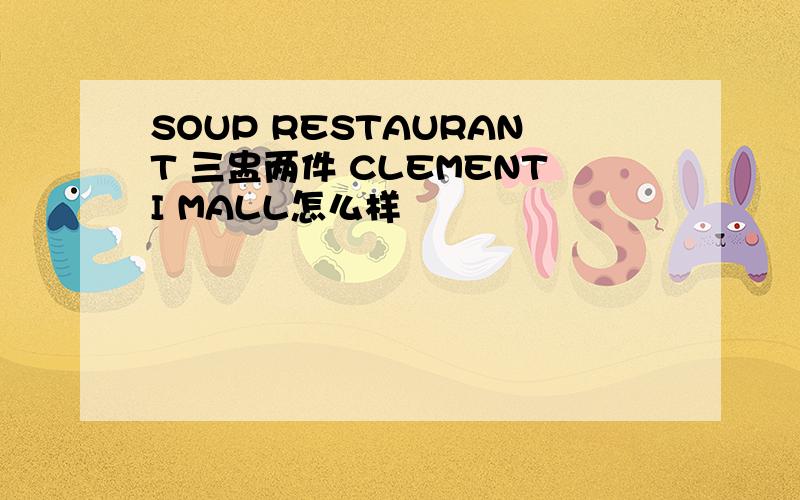 SOUP RESTAURANT 三盅两件 CLEMENTI MALL怎么样