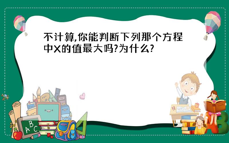 不计算,你能判断下列那个方程中X的值最大吗?为什么?