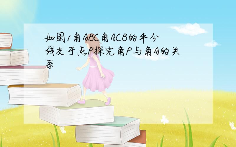 如图1角ABC角ACB的平分线交于点P探究角P与角A的关系