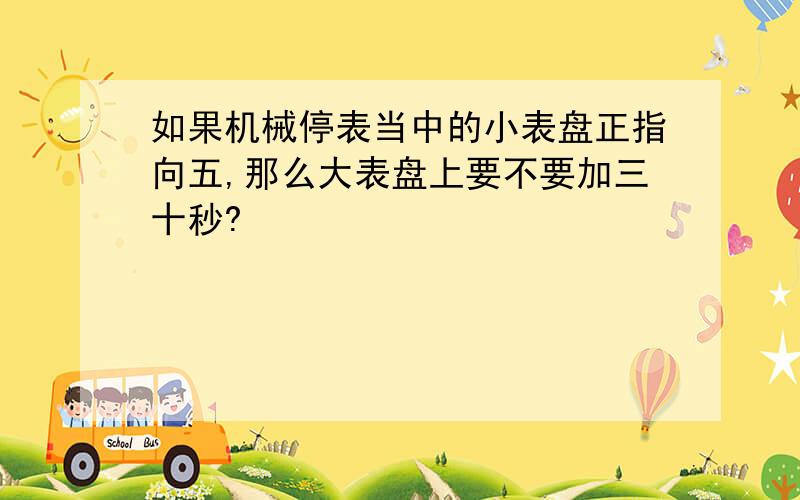 如果机械停表当中的小表盘正指向五,那么大表盘上要不要加三十秒?