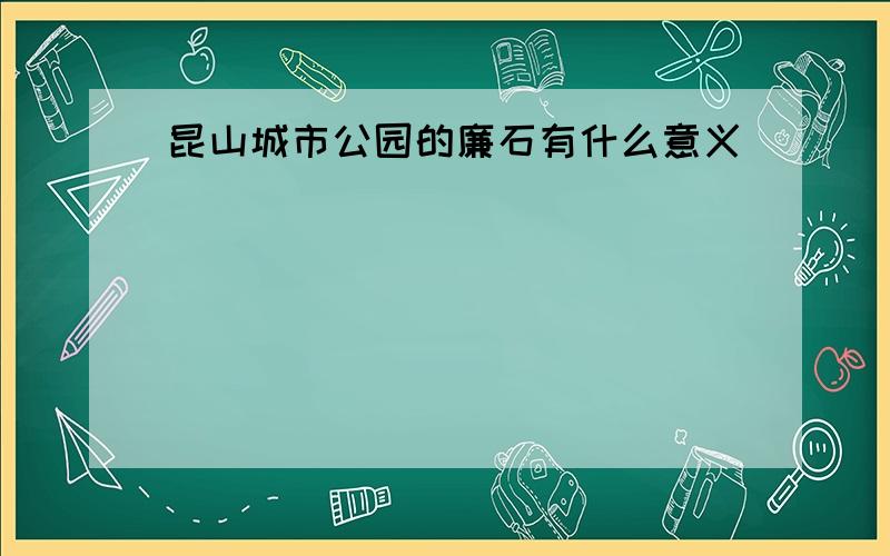 昆山城市公园的廉石有什么意义