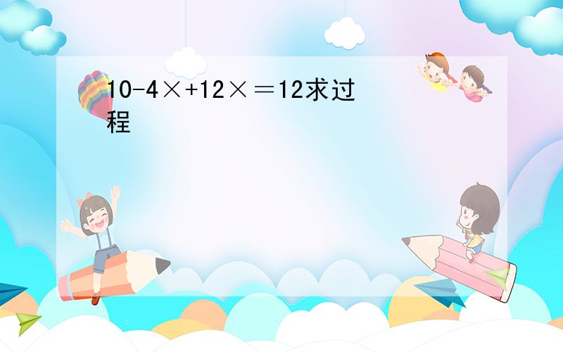 10-4×+12×＝12求过程