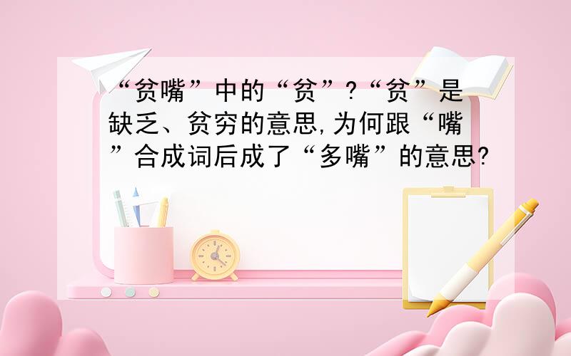 “贫嘴”中的“贫”?“贫”是缺乏、贫穷的意思,为何跟“嘴”合成词后成了“多嘴”的意思?