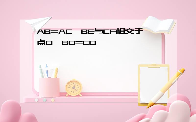 AB=AC,BE与CF相交于点O,BO=CO