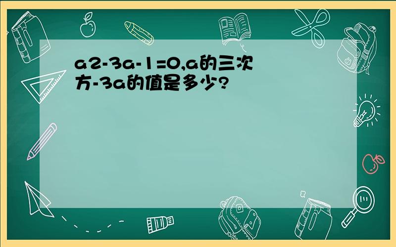 a2-3a-1=0,a的三次方-3a的值是多少?