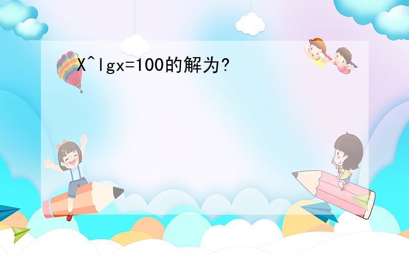 X^lgx=100的解为?