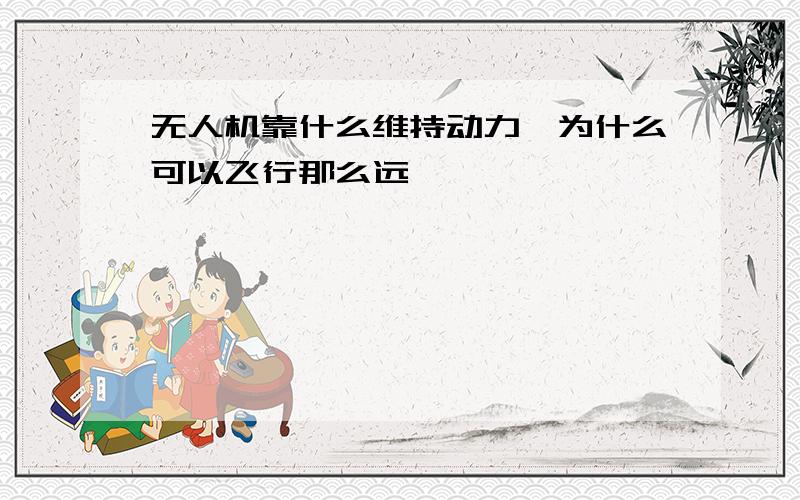 无人机靠什么维持动力,为什么可以飞行那么远