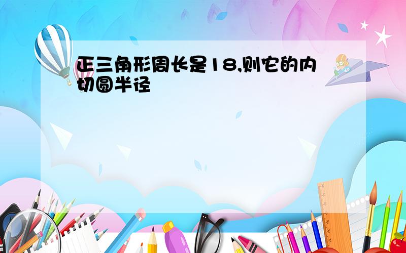 正三角形周长是18,则它的内切圆半径