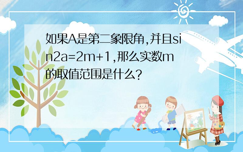 如果A是第二象限角,并且sin2a=2m+1,那么实数m的取值范围是什么?