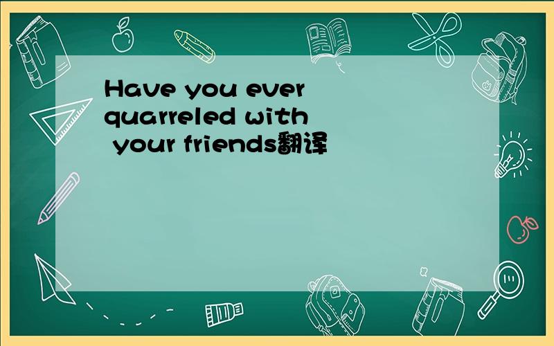 Have you ever quarreled with your friends翻译