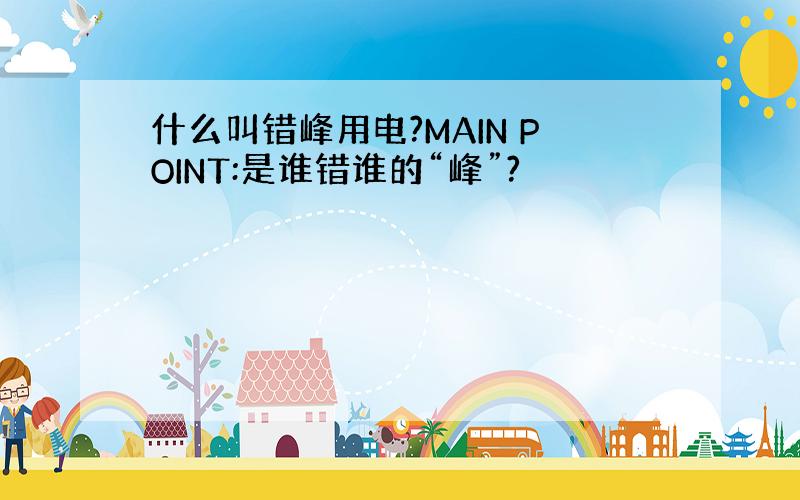 什么叫错峰用电?MAIN POINT:是谁错谁的“峰”?