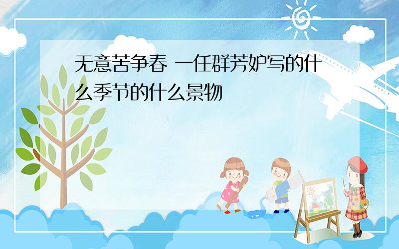 无意苦争春 一任群芳妒写的什么季节的什么景物