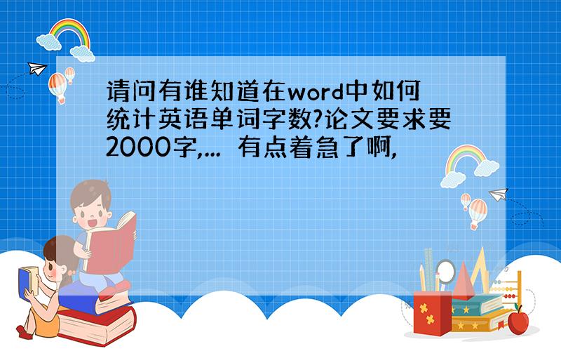 请问有谁知道在word中如何统计英语单词字数?论文要求要2000字,...　有点着急了啊,