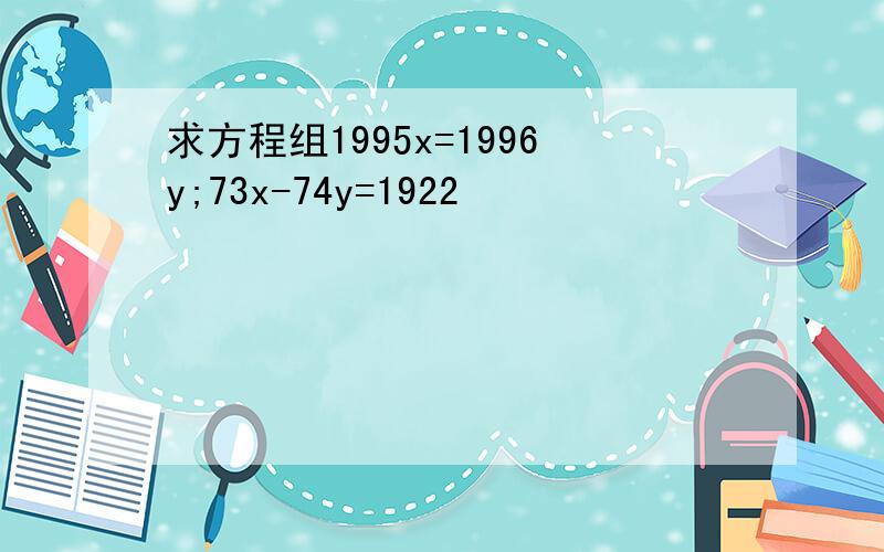 求方程组1995x=1996y;73x-74y=1922